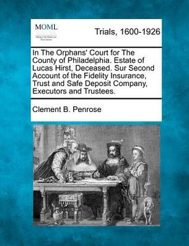 portada in the orphans' court for the county of philadelphia. estate of lucas hirst, deceased. sur second account of the fidelity insurance, trust and safe de (en Inglés)