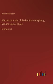 portada Wacousta; a tale of the Pontiac conspiracy; Volume One of Three: in large print (en Inglés)