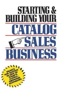portada starting and building your catalog sales business: secrets for success in one of today's fastest-growing businesses (en Inglés)