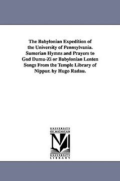 portada the babylonian expedition of the university of pennsylvania. sumerian hymns and prayers to god dumu-zi or babylonian lenten songs from the temple libr (en Inglés)