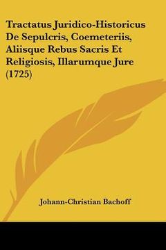 portada Tractatus Juridico-Historicus De Sepulcris, Coemeteriis, Aliisque Rebus Sacris Et Religiosis, Illarumque Jure (1725) (en Latin)