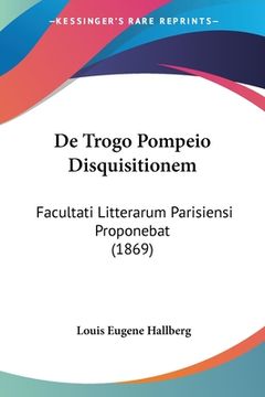 portada De Trogo Pompeio Disquisitionem: Facultati Litterarum Parisiensi Proponebat (1869) (en Latin)