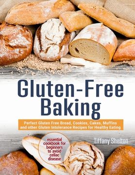 portada Gluten-Free Baking: Perfect Gluten Free Bread, Cookies, Cakes, Muffins and other Gluten Intolerance Recipes for Healthy Eating. The Essent (en Inglés)