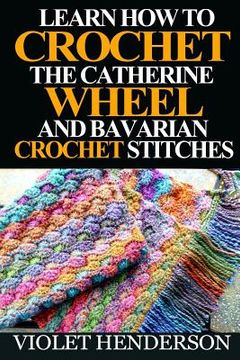 portada Learn How to Crochet the Catherine Wheel and Bavarian Crochet Stitches (en Inglés)