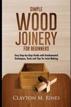 portada Simple Wood Joinery for Beginners: Easy Step-by-Step Guide with Fundamental Techniques, Tools and Tips for Joint Making (en Inglés)