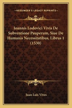 portada Ioannis Lodovici Vivis De Subventione Pauperum, Siue De Humanis Necessitatibus, Librus 1 (1530) (in Latin)