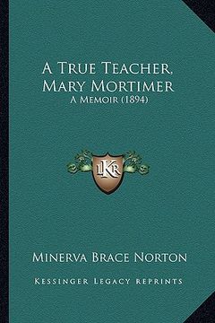 portada a true teacher, mary mortimer: a memoir (1894)