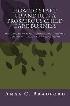 portada How To Start Up And Run A Prosperous Child Care Business: Day Care, Home Care, 24 Hour Child Care Facilities (en Inglés)