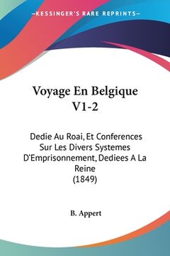 portada Voyage En Belgique V1-2: Dedie Au Roai, Et Conferences Sur Les Divers Systemes D'Emprisonnement, Dediees A La Reine (1849) (en Francés)