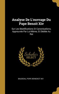 portada Analyse de L'ouvrage du Pape Benoit Xiv: Sur les Béatifications et Canonisations, Approuvée par Lui-Mème, et Dédiée au roi (en Francés)