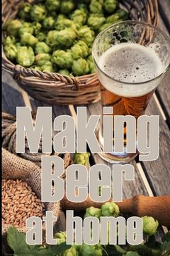 portada Making Beer at Home: A Step-by-Step Guide to Making Lager, Ale, Porter, and Stout Amazing Gift Idea for Beer Lover (en Inglés)
