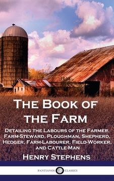 portada The Book of the Farm: Detailing the Labours of the Farmer, Farm-Steward, Ploughman, Shepherd, Hedger, Farm-Labourer, Field-Worker, and Cattl (en Inglés)
