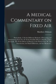 portada A Medical Commentary on Fixed Air: Particularly, I. On the Different Methods of Procuring and Administring Fixed Air. II. On Its Sensible Effects in H (en Inglés)