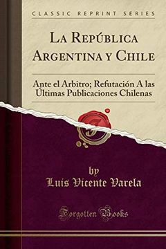 portada La República Argentina y Chile: Ante el Árbitro; Refutación à las Últimas Publicaciones Chilenas