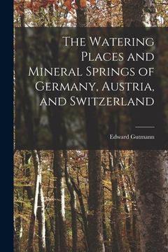 portada The Watering Places and Mineral Springs of Germany, Austria, and Switzerland (en Inglés)