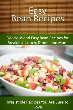 portada Easy Bean Recipes: Delicious and Easy Bean Recipes for Breakfast, Lunch, Dinner and More (en Inglés)