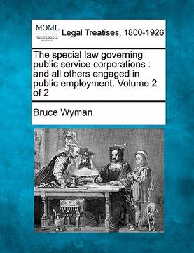 portada the special law governing public service corporations: and all others engaged in public employment. volume 2 of 2 (en Inglés)