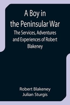 portada A Boy in the Peninsular War; The Services, Adventures and Experiences of Robert Blakeney (en Inglés)