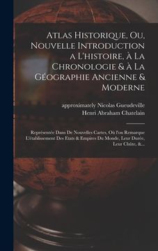 portada Atlas historique, ou, Nouvelle introduction a l'histoire, à la chronologie & à la géographie ancienne & moderne: Représente&#7 (en Francés)