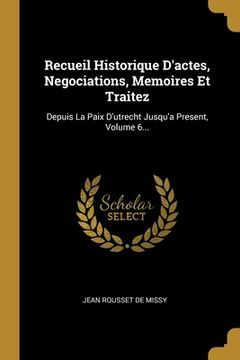 portada Recueil Historique D'actes, Negociations, Memoires Et Traitez: Depuis La Paix D'utrecht Jusqu'a Present, Volume 6... (en Francés)