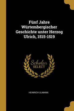 portada Fünf Jahre Würtembergischer Geschichte Unter Herzog Ulrich, 1515-1519 (en Alemán)