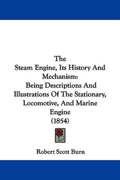 portada the steam engine, its history and mechanism: being descriptions and illustrations of the stationary, locomotive, and marine engine (1854) (en Inglés)