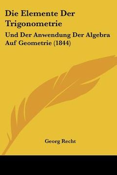 portada Die Elemente Der Trigonometrie: Und Der Anwendung Der Algebra Auf Geometrie (1844) (en Alemán)