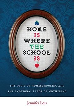 portada Home is Where the School is: The Logic of Homeschooling and the Emotional Labor of Mothering (in English)