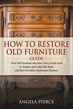 portada How to Restore Old Furniture Guide: Turn Old Furniture into New, Give a Fresh Look to Antique and Collectible Items and Start Furniture Restoration Business