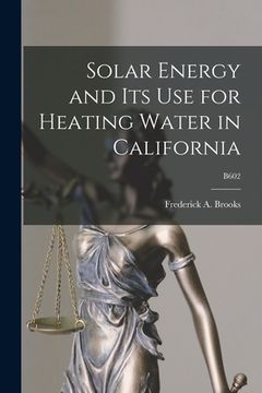 portada Solar Energy and Its Use for Heating Water in California; B602 (en Inglés)