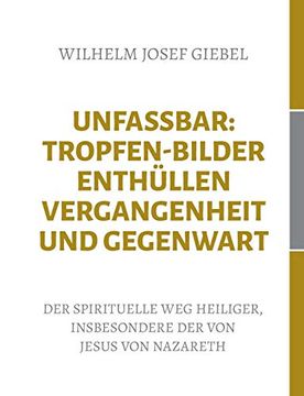portada Unfassbar: Tropfen-Bilder Enthüllen Vergangenheit und Gegenwart: Der Spirituelle weg Heiliger, Insbesondere der von Jesus von Nazareth (in German)