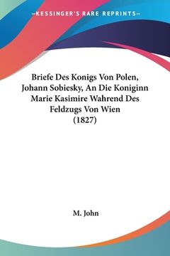 portada Briefe Des Konigs Von Polen, Johann Sobiesky, An Die Koniginn Marie Kasimire Wahrend Des Feldzugs Von Wien (1827) (in German)