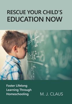 portada Rescue Your Child's Education Now: Foster Lifelong Learning Through Homeschooling (en Inglés)