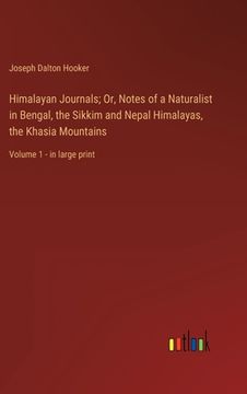 portada Himalayan Journals; Or, Notes of a Naturalist in Bengal, the Sikkim and Nepal Himalayas, the Khasia Mountains: Volume 1 - in large print (in English)