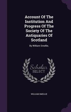 portada Account Of The Institution And Progress Of The Society Of The Antiquaries Of Scotland: By William Smellie, (en Inglés)