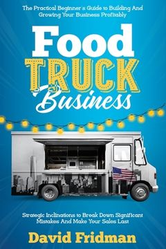 portada Food Truck Business: The Practical Beginner's Guide To Building And Growing Your Business Profitably. Strategic Inclinations To Break Down