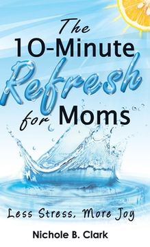 portada The 10-Minute Refresh for Moms: Less Stress, More Joy (en Inglés)