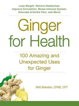 portada Ginger for Health: 100 Amazing and Unexpected Uses for Ginger (en Inglés)