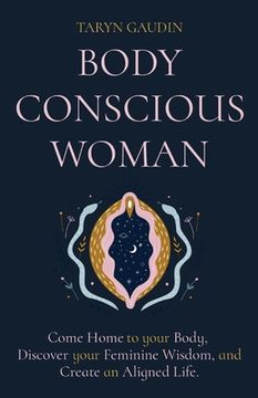 portada Body Conscious Woman: Come Home to your Body, Discover your Feminine Wisdom, and Create an Aligned Life.