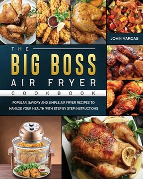 portada The Big Boss Air Fryer Cookbook: Popular, Savory and Simple Air Fryer Recipes to Manage Your Health with Step by Step Instructions (en Inglés)