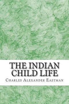 portada The Indian Child Life: (Charles Alexander Eastman Classics Collection) (en Inglés)