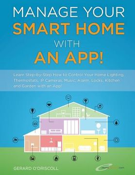 portada Manage Your Smart Home With An App!: Learn Step-by-Step How to Control Your Home Lighting, Thermostats, IP Cameras, Music, Alarm, Locks, Kitchen and G (en Inglés)