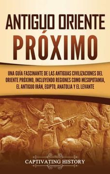 portada Antiguo Oriente Próximo: Una Guía Fascinante de las Antiguas Civilizaciones del Oriente Próximo, Incluyendo Regiones Como Mesopotamia, el Antiguo Irán, Egipto, Anatolia y el Levante