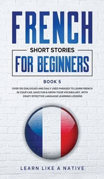 portada French Short Stories for Beginners Book 5: Over 100 Dialogues and Daily Used Phrases to Learn French in Your Car. Have Fun & Grow Your Vocabulary, wit (en Inglés)