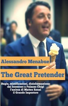 portada The Great Pretender: Bugie, mistificazioni, disinformazione. Dai boy scout a Palazzo Chigi: l'ascesa di Matteo Renzi, il Grande Impostore (en Italiano)