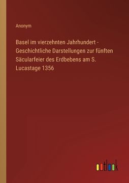 portada Basel im vierzehnten Jahrhundert - Geschichtliche Darstellungen zur fünften Säcularfeier des Erdbebens am S. Lucastage 1356 (en Alemán)