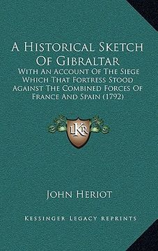 portada a historical sketch of gibraltar: with an account of the siege which that fortress stood against the combined forces of france and spain (1792) (en Inglés)