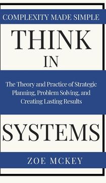 portada Think in Systems: The Theory and Practice of Strategic Planning, Problem Solving, and Creating Lasting Results - Complexity Made Simple (en Inglés)