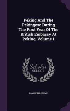 portada Peking And The Pekingese During The First Year Of The British Embassy At Peking, Volume 1 (in English)