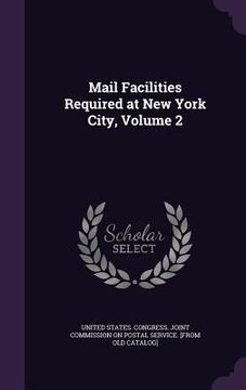 portada Mail Facilities Required at New York City, Volume 2 (en Inglés)